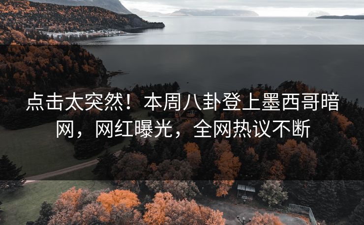 点击太突然！本周八卦登上墨西哥暗网，网红曝光，全网热议不断