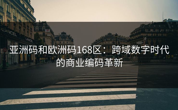 亚洲码和欧洲码168区：跨域数字时代的商业编码革新