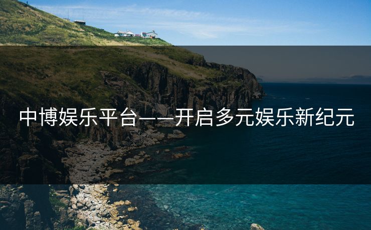 中博娱乐平台——开启多元娱乐新纪元