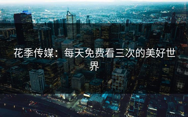 花季传媒：每天免费看三次的美好世界