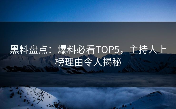 黑料盘点：爆料必看TOP5，主持人上榜理由令人揭秘