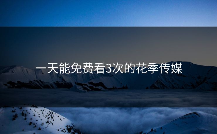 一天能免费看3次的花季传媒