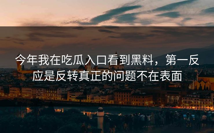 今年我在吃瓜入口看到黑料，第一反应是反转真正的问题不在表面